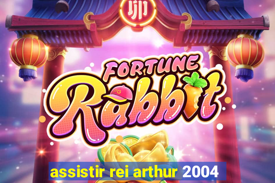 assistir rei arthur 2004